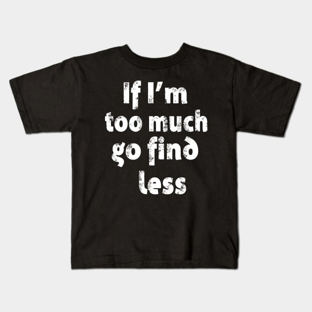 If I'm too Much Go Find Less Kids T-Shirt by Karley’s Custom Creations